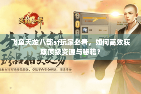 飞鱼天龙八部sf玩家必看,如何高效获取顶级资源与秘籍? 飞鱼天龙八部sf玩家必看,如何高效获取顶级资源与秘籍?