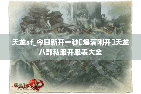 天龙sf_今日新开一秒▷爆满刚开◁天龙八部私服开服表大全 天龙sf_今日新开一秒▷爆满刚开◁天龙八部私服开服表大全