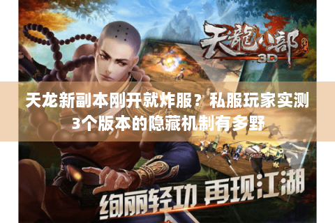 天龙新副本刚开就炸服?私服玩家实测3个版本的隐藏机制有多野 天龙新副本刚开就炸服?私服玩家实测3个版本的隐藏机制有多野