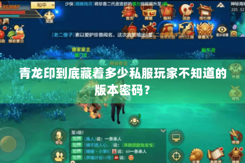 青龙印到底藏着多少私服玩家不知道的版本密码? 青龙印到底藏着多少私服玩家不知道的版本密码?