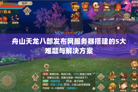 舟山天龙八部发布网服务器搭建的5大难题与解决方案