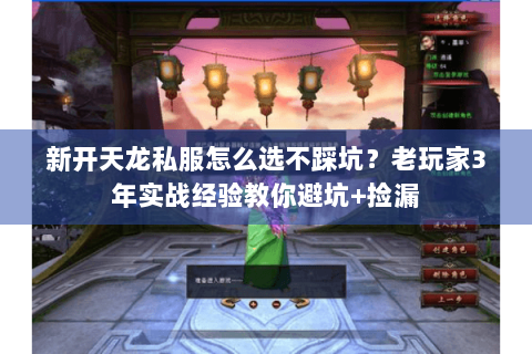 新开天龙私服怎么选不踩坑？老玩家3年实战经验教你避坑+捡漏