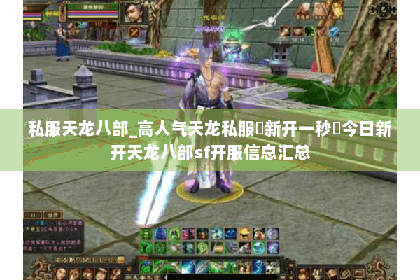 私服天龙八部_高人气天龙私服▷新开一秒◁今日新开天龙八部sf开服信息汇总