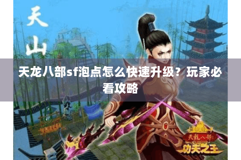 天龙八部sf泡点怎么快速升级？玩家必看攻略