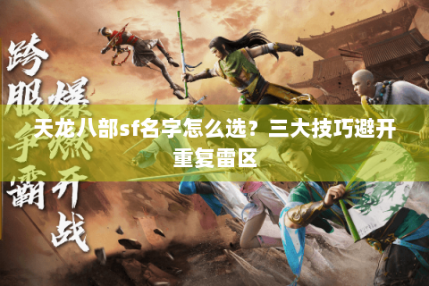 天龙八部sf名字怎么选?三大技巧避开重复雷区 天龙八部sf名字怎么选?三大技巧避开重复雷区