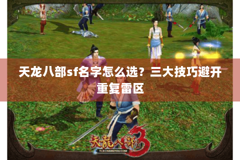 天龙八部sf名字怎么选?三大技巧避开重复雷区 天龙八部sf名字怎么选?三大技巧避开重复雷区