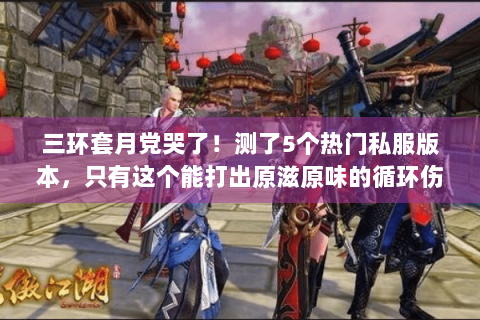 三环套月党哭了!测了5个热门私服版本,只有这个能打出原滋原味的循环伤害 三环套月党哭了!测了5个热门私服版本,只有这个能打出原滋原味的循环伤害