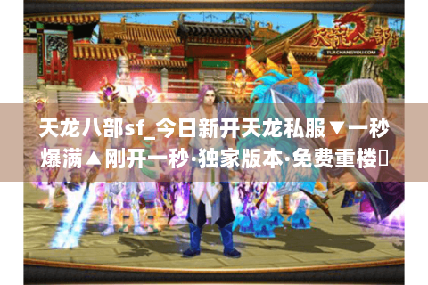 天龙八部sf_今日新开天龙私服▼一秒爆满▲刚开一秒·独家版本·免费重楼◀ 天龙八部sf_今日新开天龙私服▼一秒爆满▲刚开一秒·独家版本·免费重楼◀
