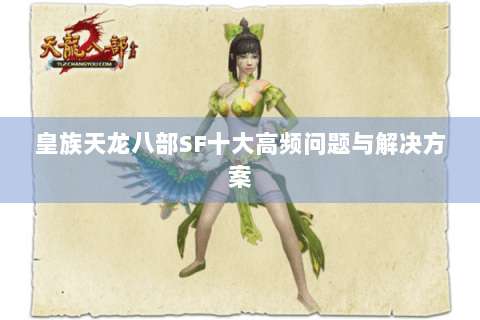 皇族天龙八部SF十大高频问题与解决方案 皇族天龙八部SF十大高频问题与解决方案