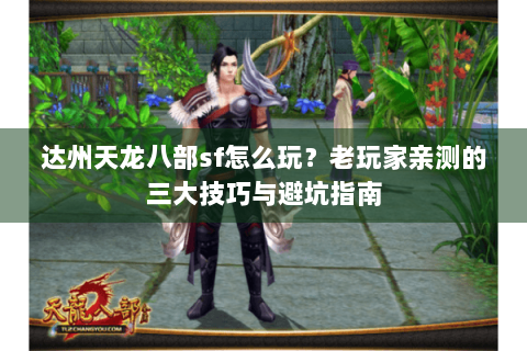 达州天龙八部sf怎么玩？老玩家亲测的三大技巧与避坑指南
