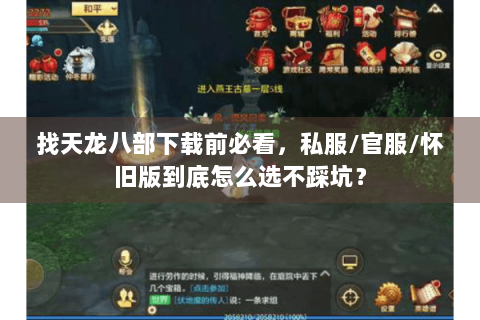 找天龙八部下载前必看,私服/官服/怀旧版到底怎么选不踩坑? 找天龙八部下载前必看,私服/官服/怀旧版到底怎么选不踩坑?