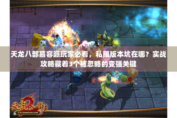 天龙八部慕容派玩家必看，私服版本坑在哪？实战攻略藏着3个被忽略的变强关键