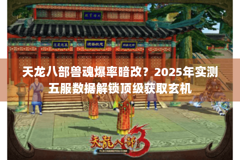 天龙八部兽魂爆率暗改？2025年实测五服数据解锁顶级获取玄机