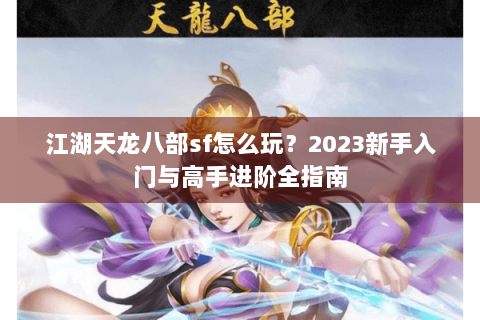 江湖天龙八部sf怎么玩？2023新手入门与高手进阶全指南