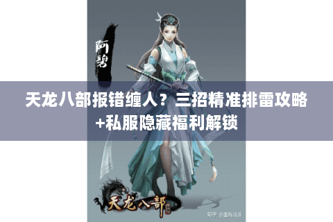 天龙八部报错缠人？三招精准排雷攻略+私服隐藏福利解锁