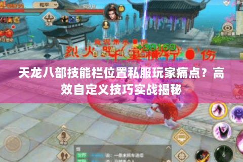 天龙八部技能栏位置私服玩家痛点?高效自定义技巧实战揭秘 天龙八部技能栏位置私服玩家痛点?高效自定义技巧实战揭秘