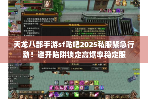 天龙八部手游sf贴吧2025私服紧急行动!避开陷阱锁定高爆率稳定服 天龙八部手游sf贴吧2025私服紧急行动!避开陷阱锁定高爆率稳定服