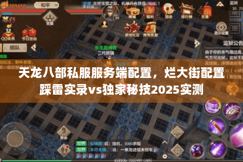 天龙八部私服服务端配置，烂大街配置踩雷实录vs独家秘技2025实测