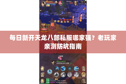 每日新开天龙八部私服哪家强?老玩家亲测防坑指南 每日新开天龙八部私服哪家强?老玩家亲测防坑指南