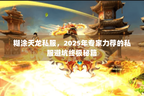 糊涂天龙私服,2025年专家力荐的私服避坑终极秘籍 糊涂天龙私服,2025年专家力荐的私服避坑终极秘籍