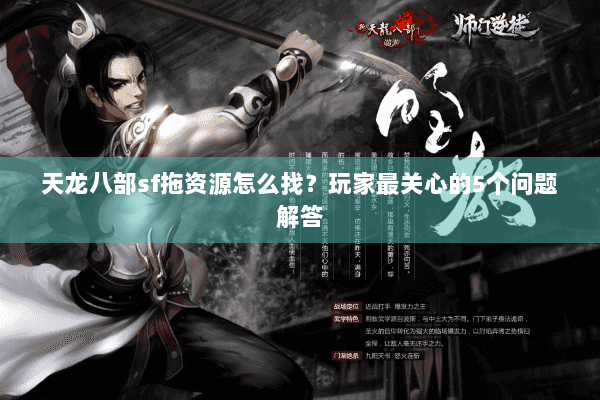 天龙八部sf拖资源怎么找？玩家最关心的5个问题解答