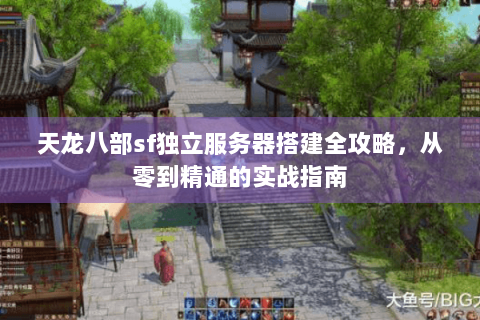 天龙八部sf独立服务器搭建全攻略,从零到精通的实战指南 天龙八部sf独立服务器搭建全攻略,从零到精通的实战指南