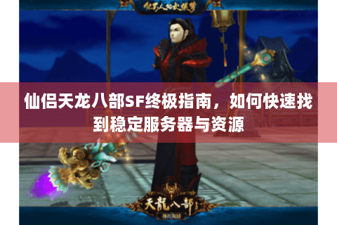 仙侣天龙八部SF终极指南，如何快速找到稳定服务器与资源