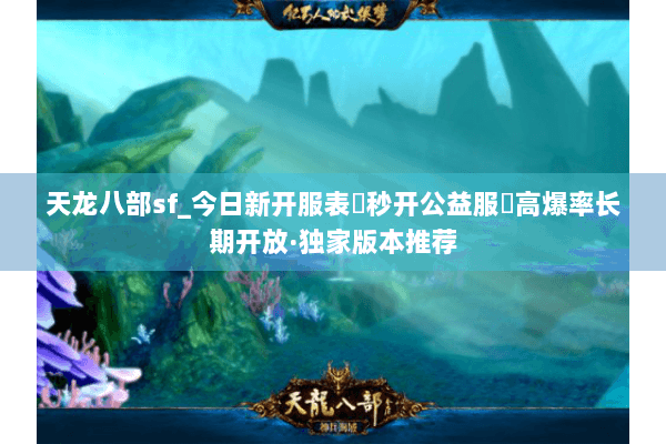 天龙八部sf_今日新开服表▶秒开公益服◀高爆率长期开放·独家版本推荐 天龙八部sf_今日新开服表▶秒开公益服◀高爆率长期开放·独家版本推荐