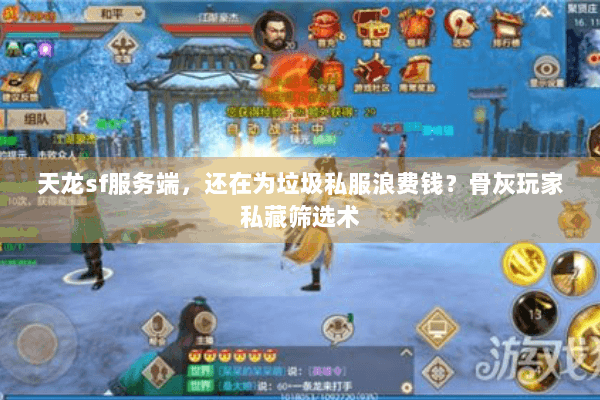 天龙sf服务端，还在为垃圾私服浪费钱？骨灰玩家私藏筛选术