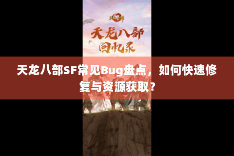 天龙八部SF常见Bug盘点，如何快速修复与资源获取？
