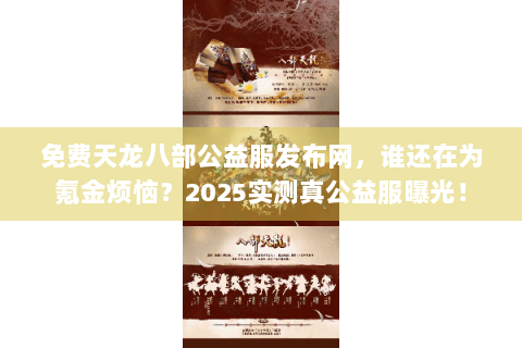 免费天龙八部公益服发布网，谁还在为氪金烦恼？2025实测真公益服曝光！
