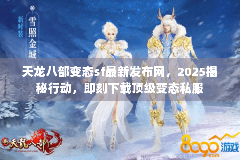 天龙八部变态sf最新发布网,2025揭秘行动,即刻下载顶级变态私服 天龙八部变态sf最新发布网,2025揭秘行动,即刻下载顶级变态私服