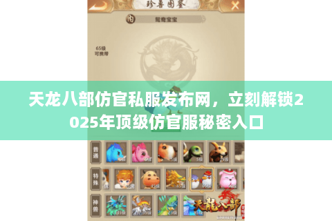 天龙八部仿官私服发布网，立刻解锁2025年顶级仿官服秘密入口
