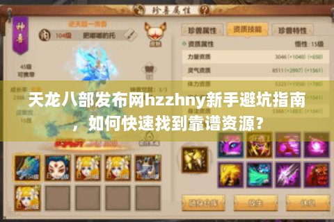 天龙八部发布网hzzhny新手避坑指南,如何快速找到靠谱资源? 天龙八部发布网hzzhny新手避坑指南,如何快速找到靠谱资源?