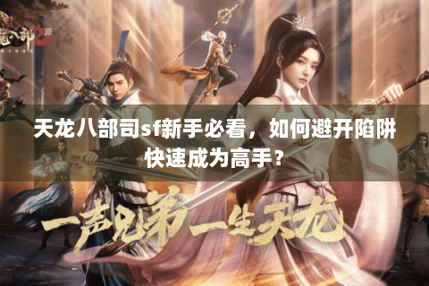 天龙八部司sf新手必看,如何避开陷阱快速成为高手? 天龙八部司sf新手必看,如何避开陷阱快速成为高手?