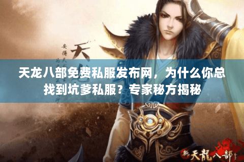 天龙八部免费私服发布网，为什么你总找到坑爹私服？专家秘方揭秘