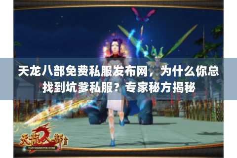 天龙八部免费私服发布网，为什么你总找到坑爹私服？专家秘方揭秘