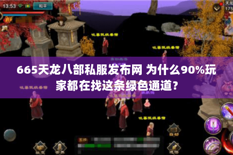 665天龙八部私服发布网 为什么90%玩家都在找这条绿色通道? 665天龙八部私服发布网 为什么90%玩家都在找这条绿色通道?