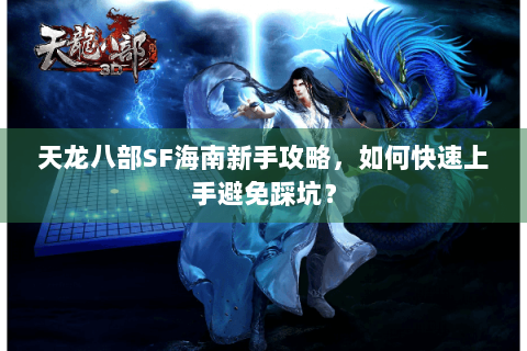 天龙八部SF海南新手攻略,如何快速上手避免踩坑? 天龙八部SF海南新手攻略,如何快速上手避免踩坑?