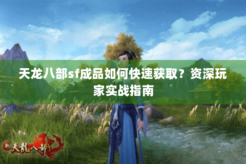 天龙八部sf成品如何快速获取？资深玩家实战指南