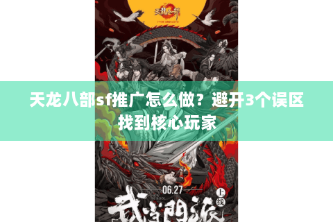 天龙八部sf推广怎么做？避开3个误区找到核心玩家