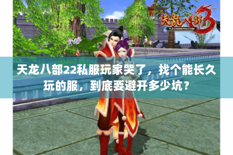 天龙八部22私服玩家哭了，找个能长久玩的服，到底要避开多少坑？