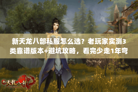 新天龙八部私服怎么选？老玩家实测3类靠谱版本+避坑攻略，看完少走1年弯路