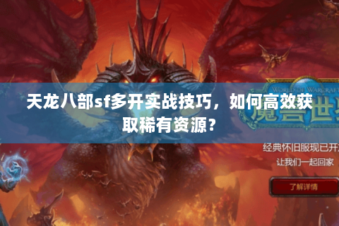 天龙八部sf多开实战技巧,如何高效获取稀有资源? 天龙八部sf多开实战技巧,如何高效获取稀有资源?