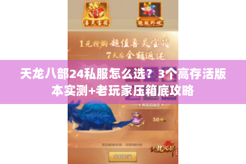 天龙八部24私服怎么选？3个高存活版本实测+老玩家压箱底攻略