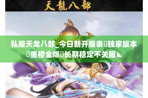 私服天龙八部_今日新开服表✔独家版本✔重楼全爆◈长期稳定不关服◣
