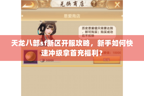 天龙八部sf新区开服攻略,新手如何快速冲级拿首充福利? 天龙八部sf新区开服攻略,新手如何快速冲级拿首充福利?