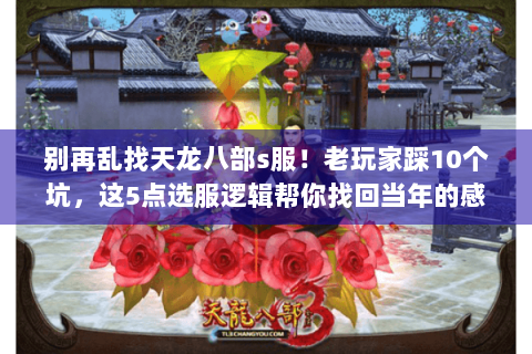 别再乱找天龙八部s服!老玩家踩10个坑,这5点选服逻辑帮你找回当年的感觉 别再乱找天龙八部s服!老玩家踩10个坑,这5点选服逻辑帮你找回当年的感觉