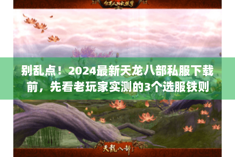 别乱点！2024最新天龙八部私服下载前，先看老玩家实测的3个选服铁则