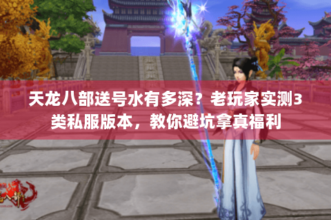 天龙八部送号水有多深？老玩家实测3类私服版本，教你避坑拿真福利